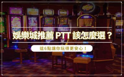 娛樂城推薦 ptt 該怎麼選？這 6 點讓你玩得更安心！
