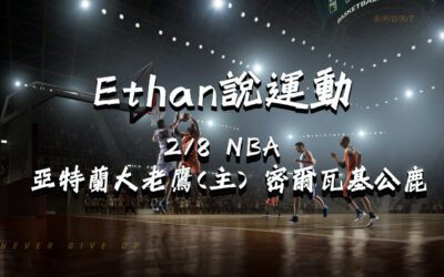 鉅城娛樂城Ethan的NBA賽事分析 2/8 亞特蘭大老鷹(主) vs 密爾瓦基公鹿賽前分析、盤口預測