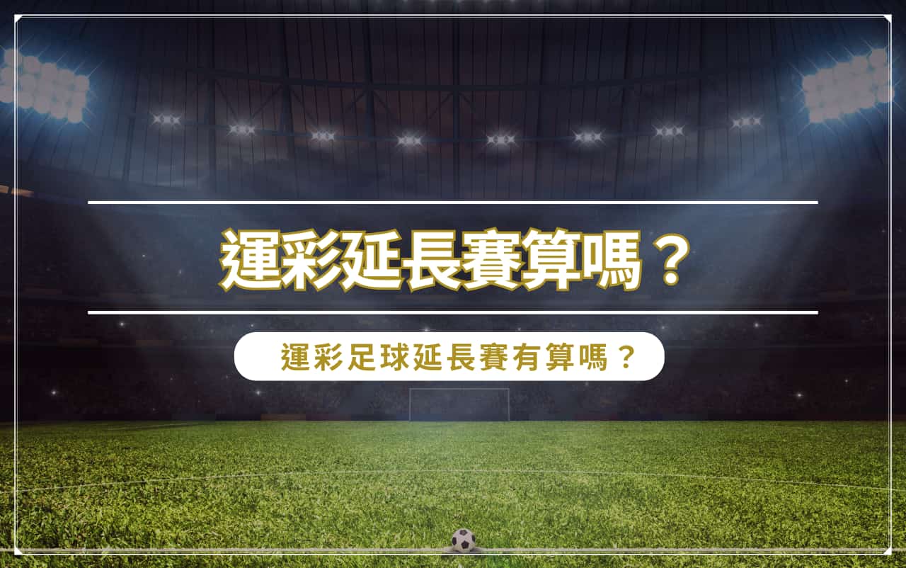 運彩延長賽算嗎？運彩足球延長賽有算嗎？