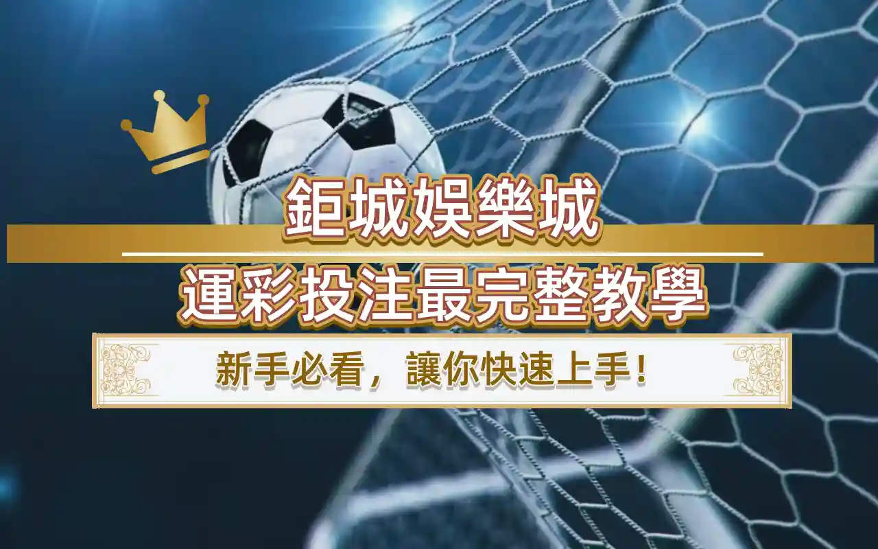 鉅城娛樂城運彩投注最完整教學｜新手必看，讓你快速上手！