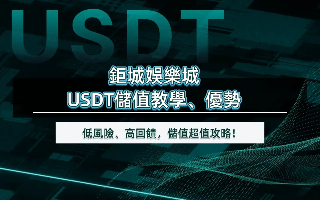鉅城娛樂城USDT儲值教學、優勢｜低風險、高回饋，儲值超值攻略！