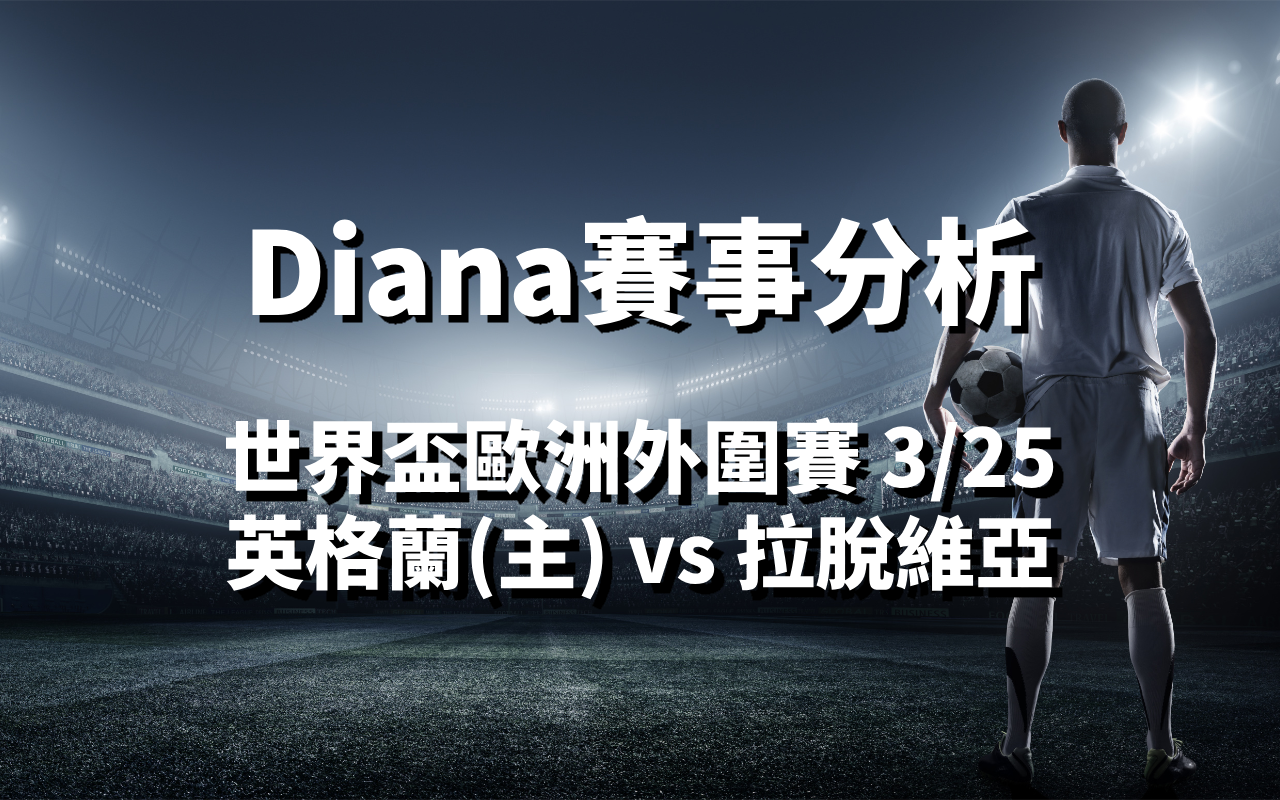 【世界杯分析】Diana-世界盃歐洲外圍賽分析預測：3/25 英格蘭(主) vs 拉脫維亞 比賽分析