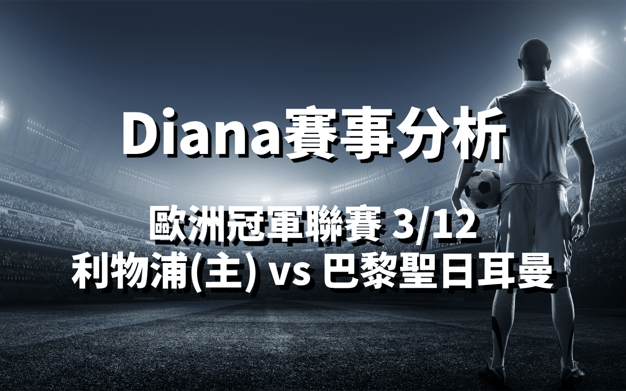 【歐冠盃分析】Diana-歐洲冠軍聯賽分析預測：3/12 利物浦(主) vs 巴黎聖日耳曼 比賽分析