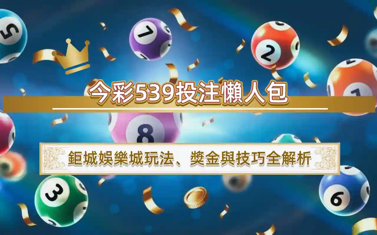 今彩539投注懶人包｜鉅城娛樂城玩法、獎金與技巧全解析