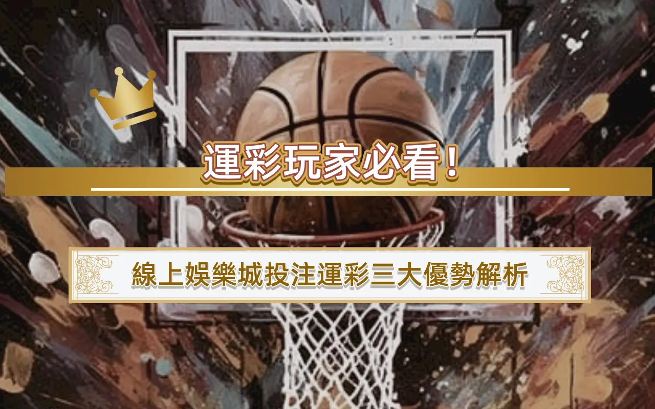 運彩玩家必看！線上娛樂城投注運彩三大優勢解析