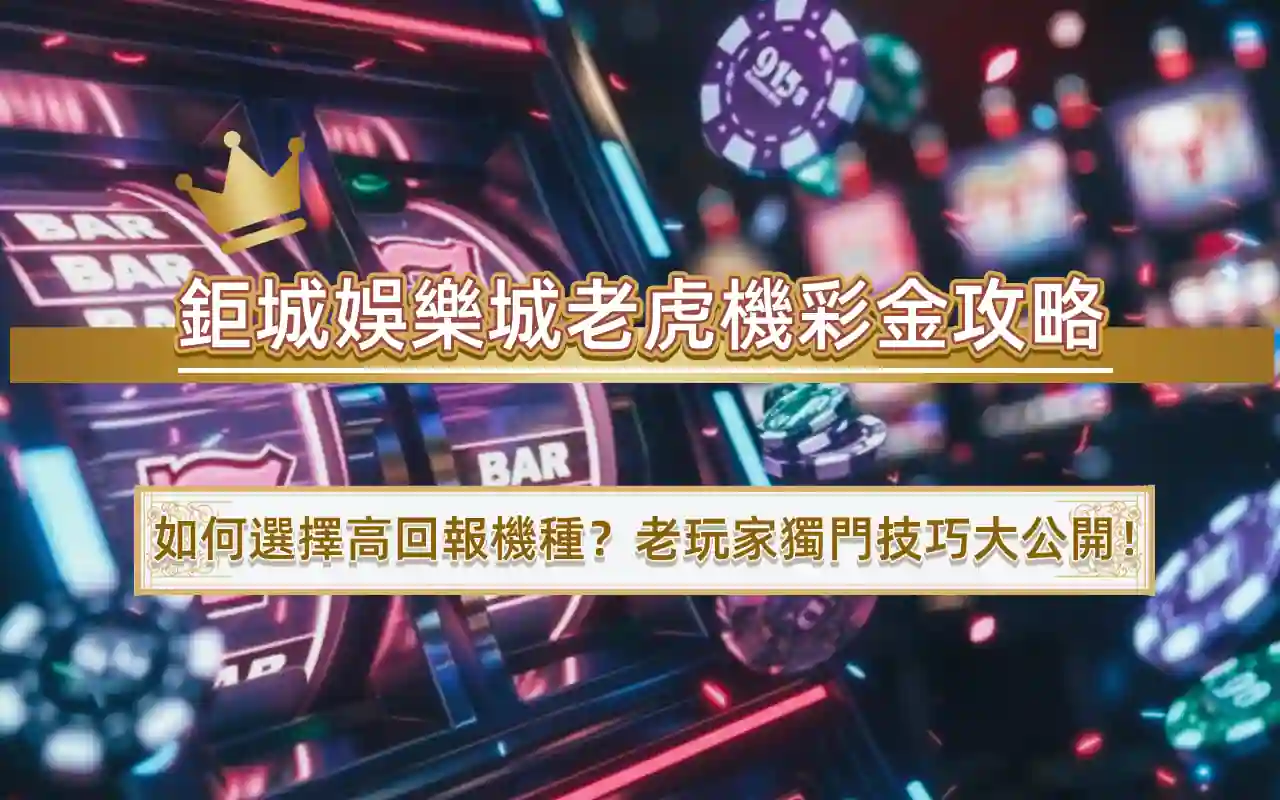 鉅城娛樂城老虎機彩金攻略｜如何選擇高回報機種？老玩家獨門技巧大公開！