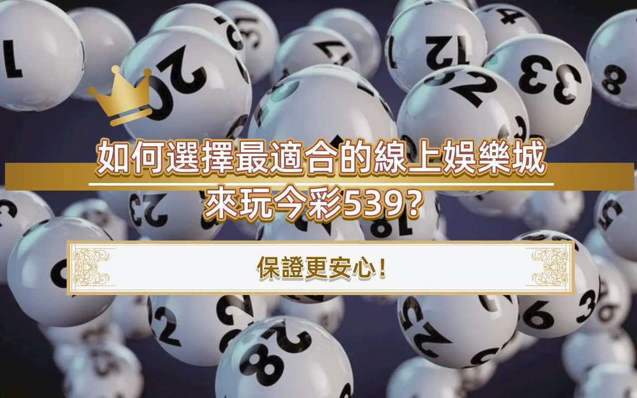 如何選擇最適合的線上娛樂城來玩今彩539？保證更安心！