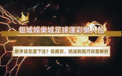 鉅城娛樂城足球運彩懶人包｜新手該怎麼下注？從規則、玩法到技巧完整解析