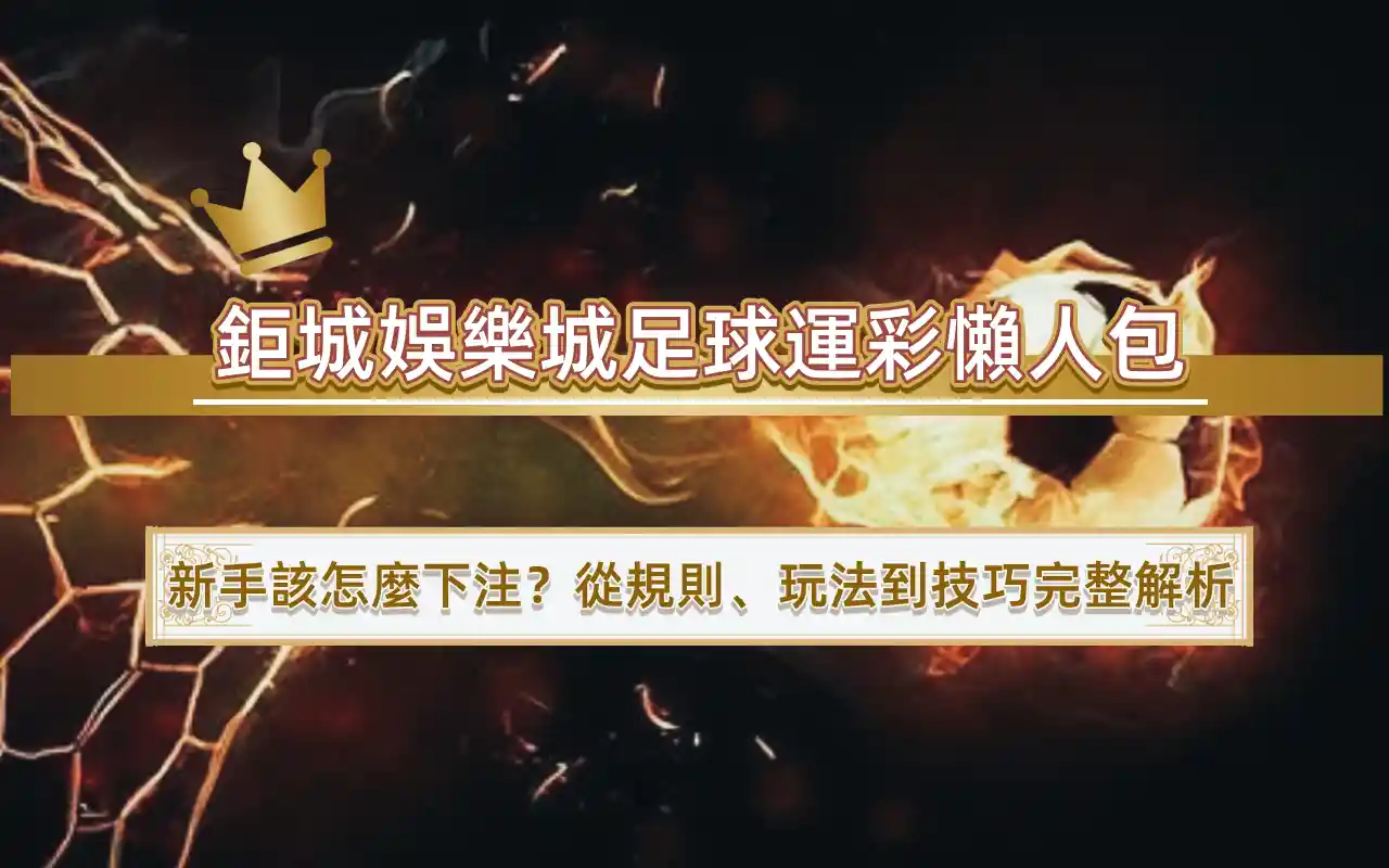 鉅城娛樂城足球運彩懶人包｜新手該怎麼下注？從規則、玩法到技巧完整解析
