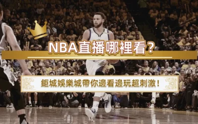 NBA直播哪裡看？鉅城娛樂城帶你邊看邊玩超刺激！