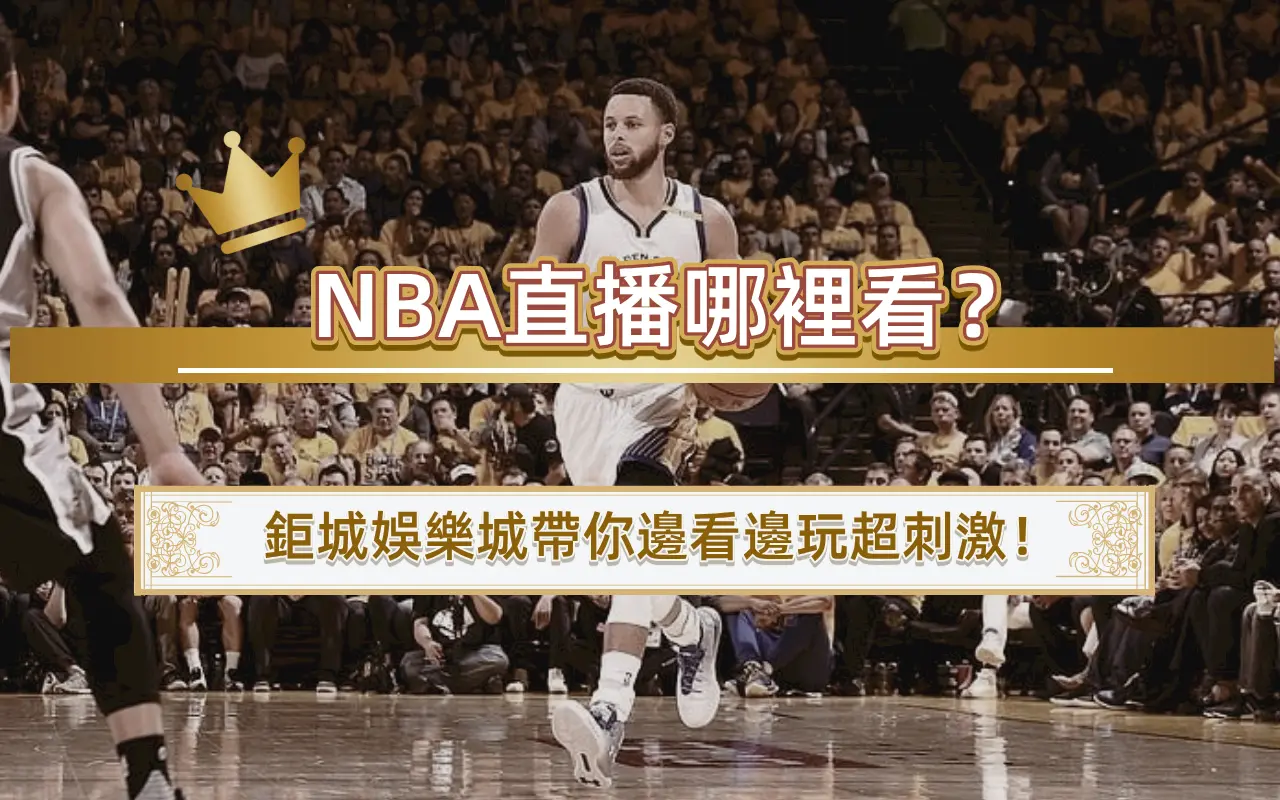 NBA直播哪裡看？鉅城娛樂城帶你邊看邊玩超刺激！